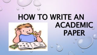 HOW TO WRITE AN
ACADEMIC
PAPER
 