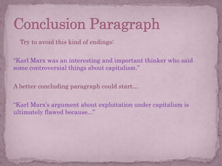  Try to avoid this kind of endings:
“Karl Marx was an interesting and important thinker who said
some controversial things about capitalism.”
A better concluding paragraph could start…
“Karl Marx’s argument about exploitation under capitalism is
ultimately flawed because...”
 