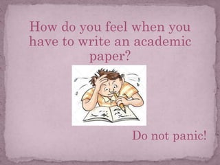 How do you feel when you
have to write an academic
paper?
Do not panic!
 