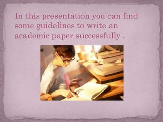  In this presentation you can find
some guidelines to write an
academic paper successfully .
 
