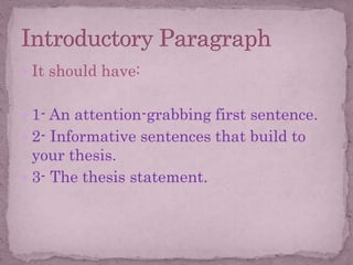  It should have:
 1- An attention-grabbing first sentence.
 2- Informative sentences that build to
your thesis.
 3- The thesis statement.
 
