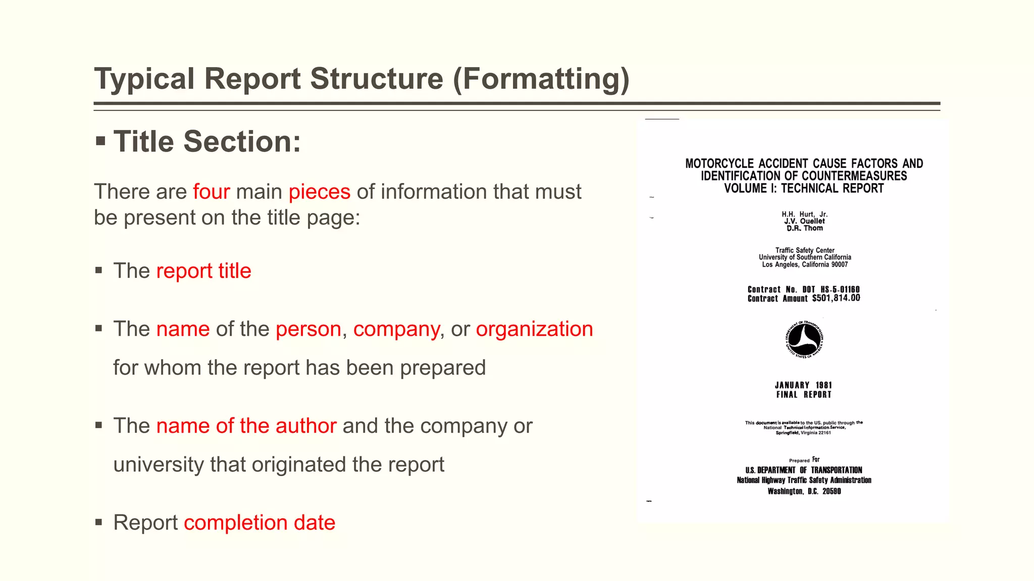 Typical Report Structure (Formatting)
 Title Section:
There are four main pieces of information that must
be present on the title page:
 The report title
 The name of the person, company, or organization
for whom the report has been prepared
 The name of the author and the company or
university that originated the report
 Report completion date
 