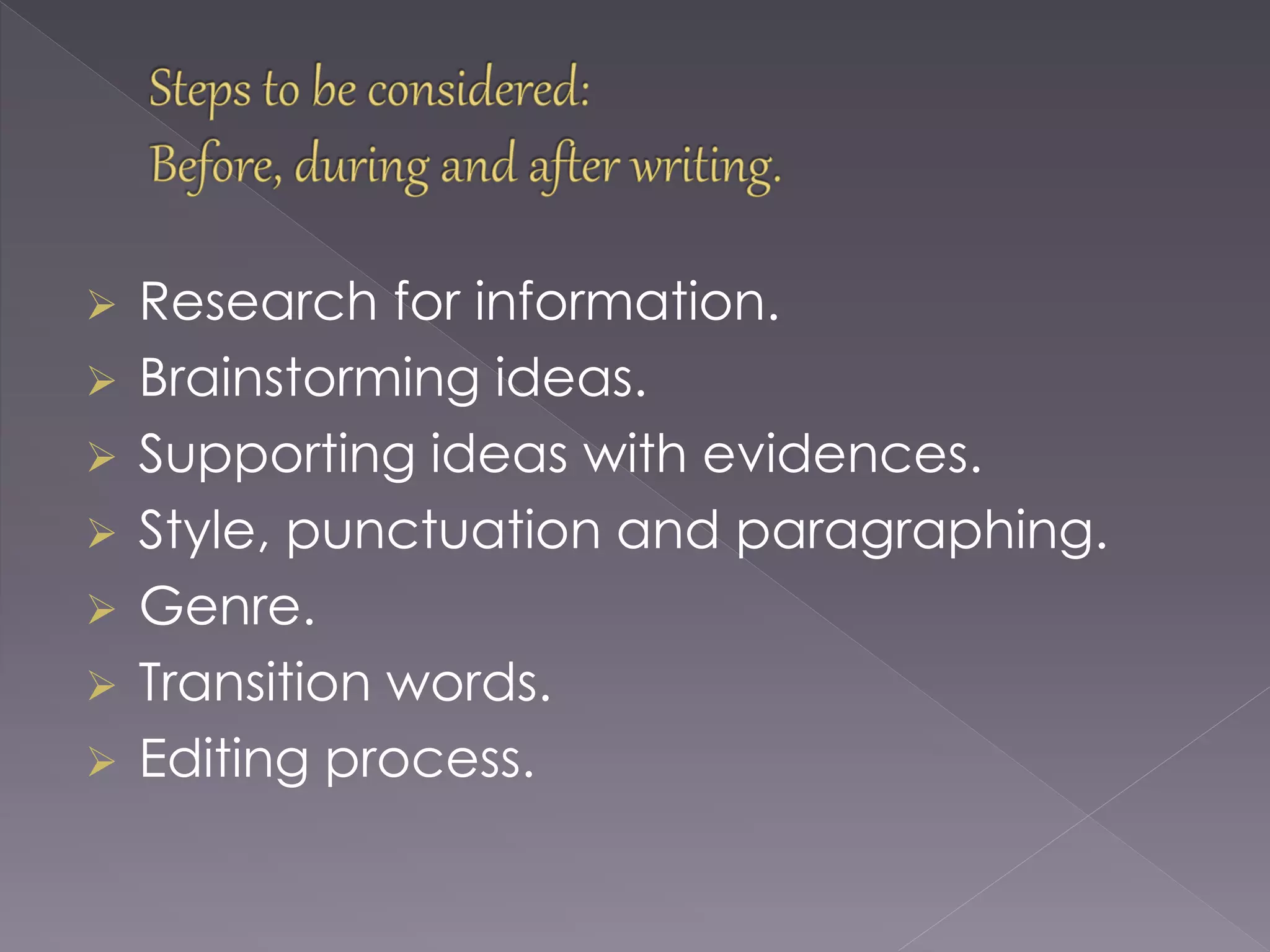  Research for information.
 Brainstorming ideas.
 Supporting ideas with evidences.
 Style, punctuation and paragraphing.
 Genre.
 Transition words.
 Editing process.
 