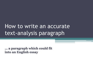 How to write an accurate
text-analysis paragraph
… a paragraph which could fit
into an English essay
 