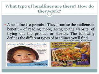 What type of headlines are there? How do
they work?
 A headline is a promise. They promise the audience a
benefit - of reading more, going to the website, of
trying out the product or service. The following
defines the different types of headlines you'll find
CHELDY SYGACO ELUMBA-PABLEO,MPA;LlB
 
