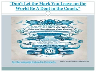 "Don't Let the Mark You Leave on the
World Be A Dent in the Couch."
See this campaign featured in Commarts. CHELDY SYGACO ELUMBA-PABLEO,MPA;LlB
 