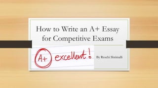 How to Write an A+ Essay
for Competitive Exams
By Rruchi Shrimalli
 