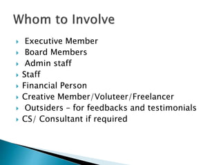  Executive Member
 Board Members
 Admin staff
 Staff
 Financial Person
 Creative Member/Voluteer/Freelancer
 Outsid...