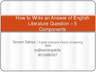 How to Write an Answer of English
Literature Question – 5
Components
Sonam Dahiya | English Literature Faculty at Learning
Skills

to@learningskills
8010880027

 