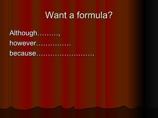 Want a formula?Want a formula?
Although………,Although………,
however……………however……………
because…………………….because…………………….
 