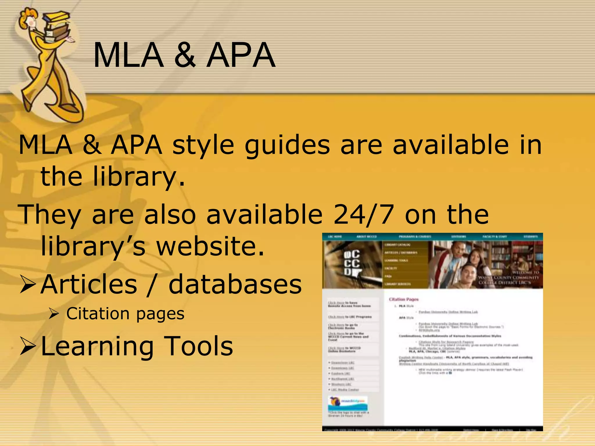MLA & APA
MLA & APA style guides are available in
the library.
They are also available 24/7 on the
library’s website.
Articles / databases
 Citation pages

Learning Tools

 