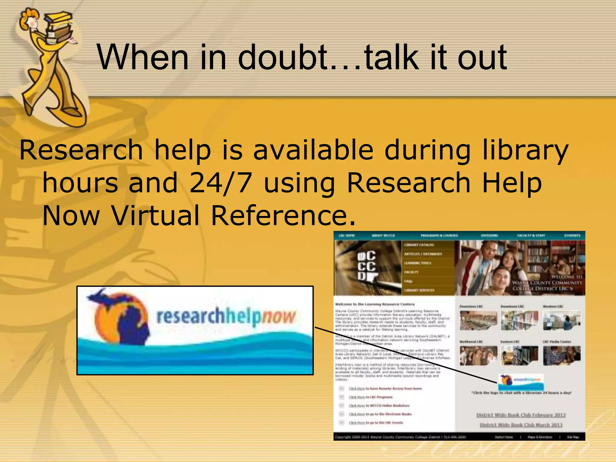 When in doubt…talk it out
Research help is available during library
hours and 24/7 using Research Help
Now Virtual Reference.

 