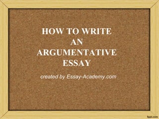 HOW TO WRITE
AN
ARGUMENTATIVE
ESSAY
created by Essay-Academy.com
 