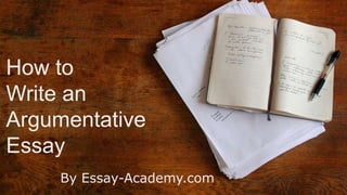 How to
Write an
Argumentative
Essay
By Essay-Academy.com
 