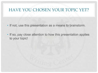 HAVE YOU CHOSEN YOUR TOPIC YET?
• If not, use this presentation as a means to brainstorm.
• If so, pay close attention to how this presentation applies
to your topic!
 