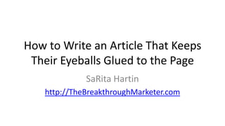 How to Write an Article That Keeps
Their Eyeballs Glued to the Page
SaRita Hartin
http://TheBreakthroughMarketer.com
 