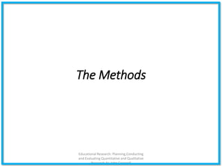 Educational Research: Planning,Conducting
and Evaluating Quantitative and Qualitative
Research,4e-John Creswell
The Methods
 