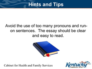 Cabinet for Health and Family Services
Hints and Tips
Avoid the use of too many pronouns and run-
on sentences. The essay should be clear
and easy to read.
 