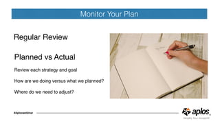 Monitor Your Plan
#Aploswebinar
Need a graphic
Regular Review
Planned vs Actual
Review each strategy and goal
How are we doing versus what we planned?
Where do we need to adjust?
 