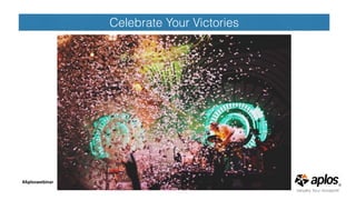 Celebrate Your Victories
#Aploswebinar
Need a Graphic
 