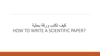 ‫بحثية‬ ‫ورقة‬ ‫تكتب‬ ‫كيف‬
HOW TO WRITE A SCIENTIFIC PAPER?
6
 