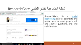 ResearchGate ‫العلمي‬ ‫للنشر‬ ‫اجتماعية‬ ‫شبكة‬
ResearchGate: is a social
networking site for scientists and
researchers to share papers, ask
and answer questions, and find
collaborators.
78
 