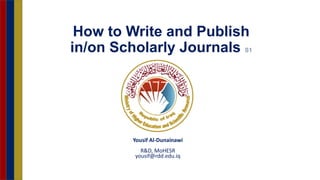 Yousif Al-Dunainawi
R&D, MoHESR
yousif@rdd.edu.iq
How to Write and Publish
in/on Scholarly Journals S1
 