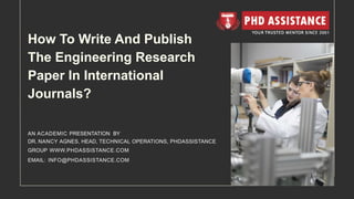 AN ACADEMIC PRESENTATION BY
DR. NANCY AGNES, HEAD, TECHNICAL OPERATIONS, PHDASSISTANCE
GROUP WWW.PHDASSISTANCE.COM
EMAIL: INFO@PHDASSISTANCE.COM
How To Write And Publish
The Engineering Research
Paper In International
Journals?
 