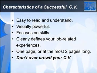 Characteristics of a Successful C.V.
• Easy to read and understand.
• Visually powerful.
• Focuses on skills
• Clearly def...