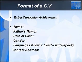 Format of a C.V
• Extra Curricular Achievents:
• Name:
Father’s Name:
Date of Birth:
Gender:
Languages Known: (read – writ...