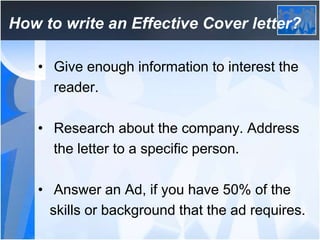 How to write an Effective Cover letter?
• Give enough information to interest the
reader.
• Research about the company. Ad...