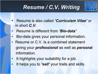 Resume / C.V. Writing
• Resume is also called ’Curriculam Vitae’ or
in short C.V.
• Resume is different from ’Bio-data’
• ...