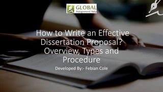 How to Write an Effective
Dissertation Proposal?
Overview, Types and
Procedure
Developed By:- Febian Cole
 