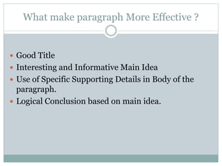 What make paragraph More Effective ?
 Good Title
 Interesting and Informative Main Idea
 Use of Specific Supporting Details in Body of the
paragraph.
 Logical Conclusion based on main idea.
 