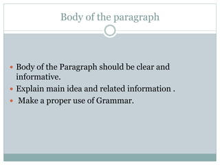 Body of the paragraph
 Body of the Paragraph should be clear and
informative.
 Explain main idea and related information .
 Make a proper use of Grammar.
 
