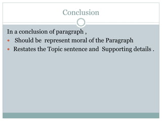 Conclusion
In a conclusion of paragraph ,
 Should be represent moral of the Paragraph
 Restates the Topic sentence and Supporting details .
 