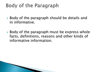 Body of the paragraph should be details and
in informative.
 Body of the paragraph must be express whole
facts, definitions, reasons and other kinds of
informative information.
 