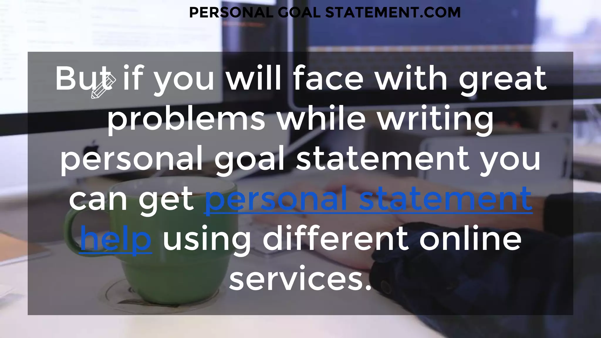 But if you will face with great
problems while writing
personal goal statement you
can get personal statement
help using different online
services.
PERSONAL GOAL STATEMENT.COM
 