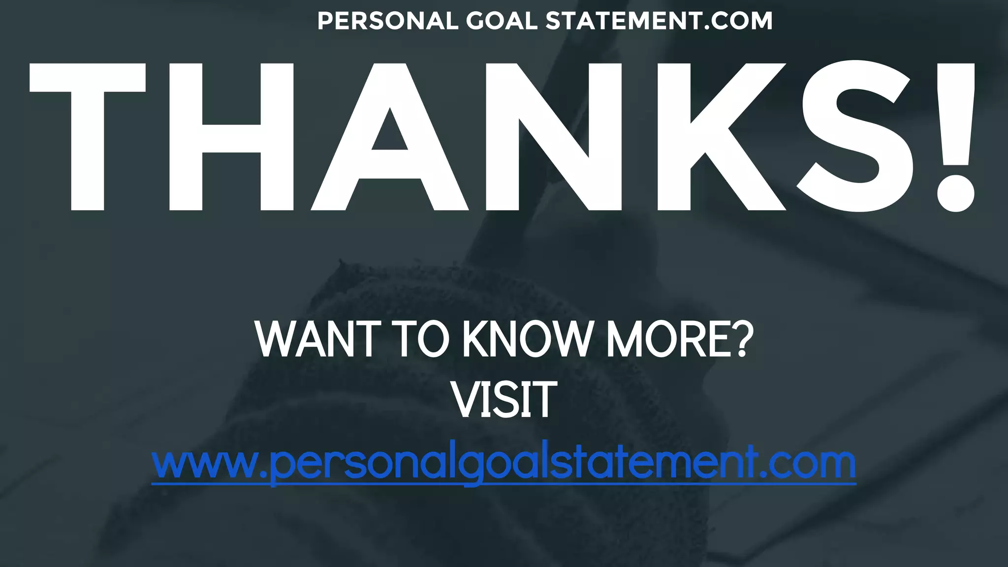THANKS!
WANT TO KNOW MORE?
VISIT
www.personalgoalstatement.com
PERSONAL GOAL STATEMENT.COM
 