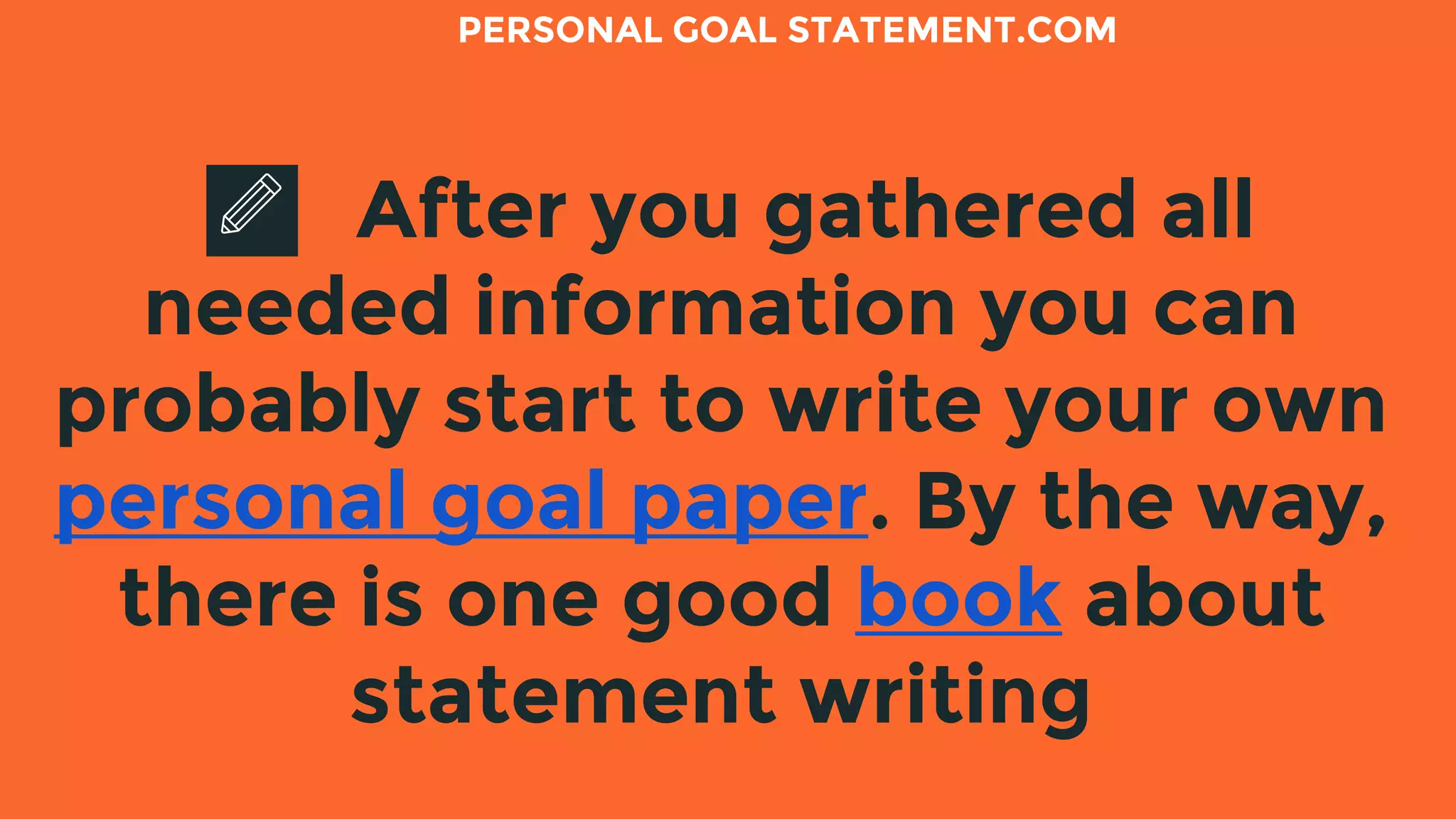 After you gathered all
needed information you can
probably start to write your own
personal goal paper. By the way,
there is one good book about
statement writing
PERSONAL GOAL STATEMENT.COM
 