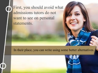 In their place, you can write using some better alternatives.
First, you should avoid what
admissions tutors do not
want to see on personal
statements.
 