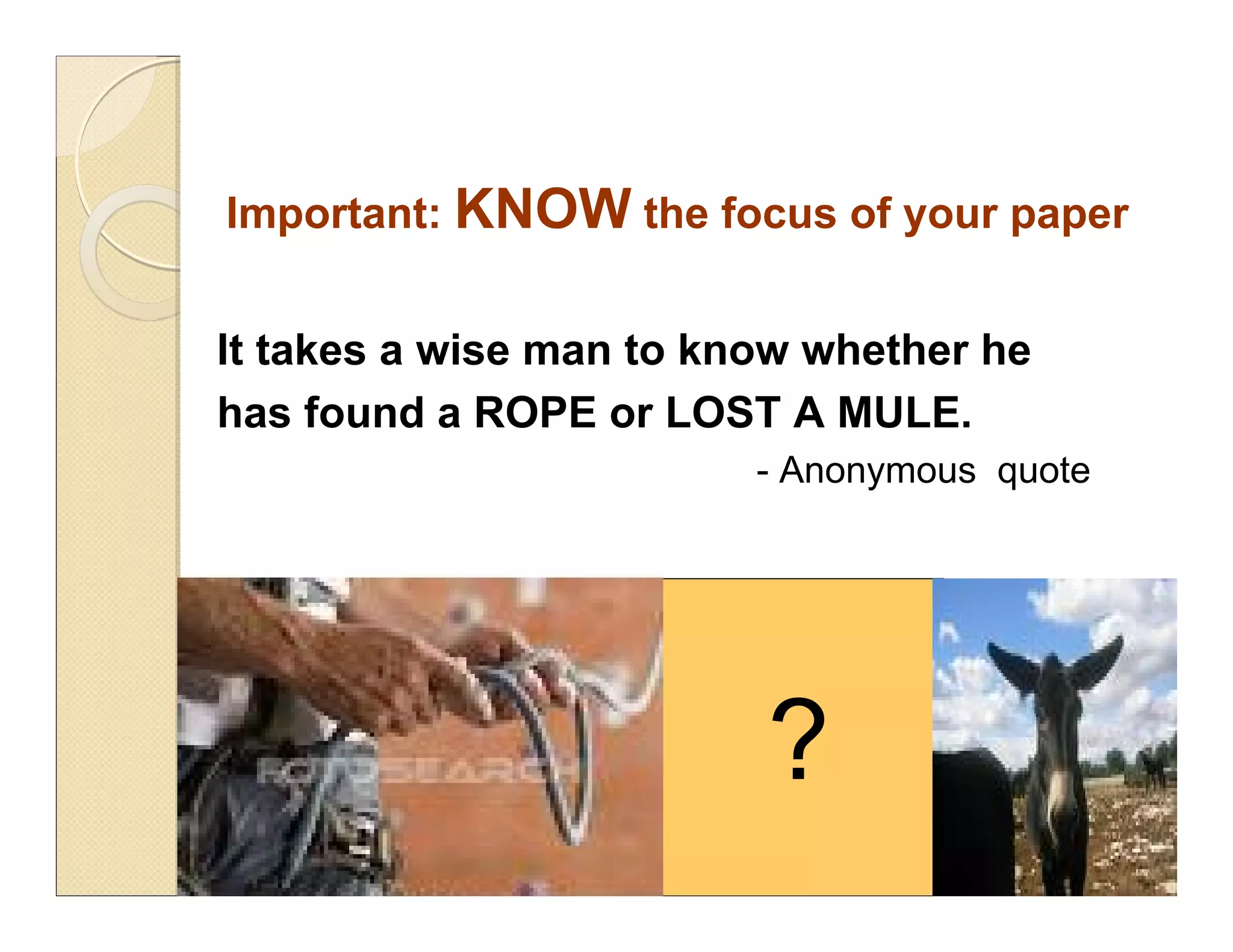 ?
Important: KNOW the focus of your paper
It takes a wise man to know whether he
has found a ROPE or LOST A MULE.
- Anonymous quote
 