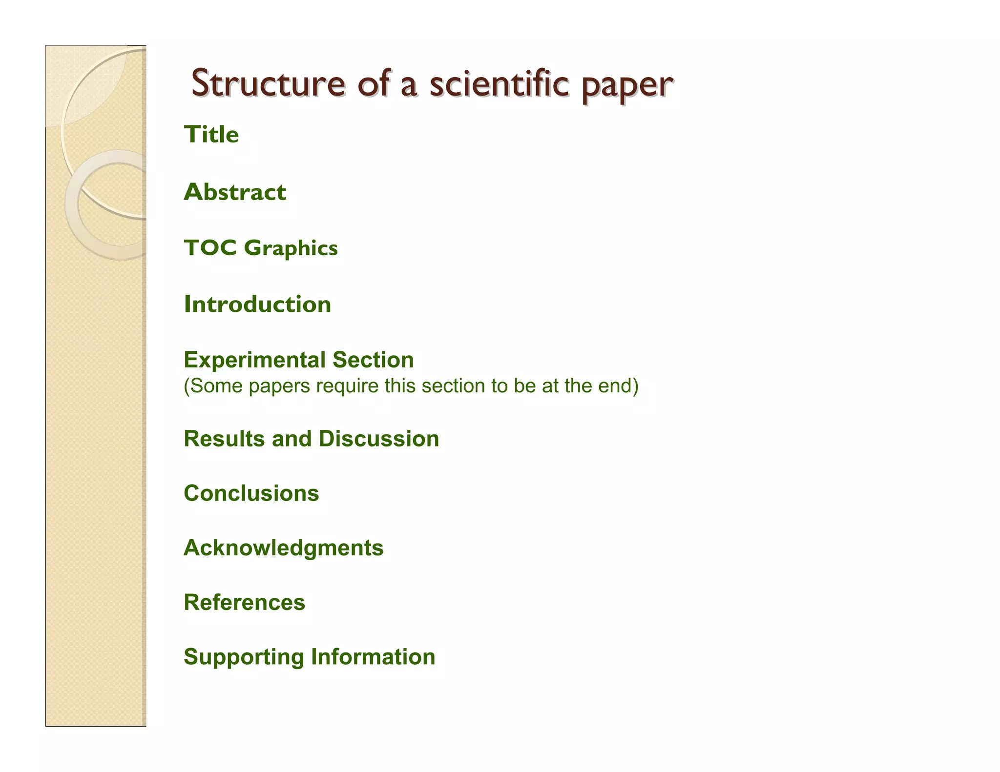 Structure of a scientific paperStructure of a scientific paper
Title
Abstract
TOC Graphics
Introduction
Experimental Section
(Some papers require this section to be at the end)
Results and Discussion
Conclusions
Acknowledgments
References
Supporting Information
 