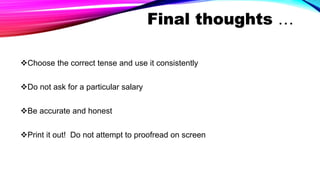 Final thoughts …
Choose the correct tense and use it consistently
Do not ask for a particular salary
Be accurate and honest
Print it out! Do not attempt to proofread on screen
 