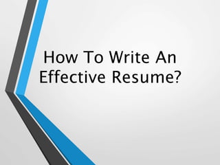 How To Write An 
Effective Resume 
 