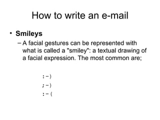 How to write an e-mail <ul><li>Smileys </li></ul><ul><ul><li>A facial gestures can be represented with what is called a &q...