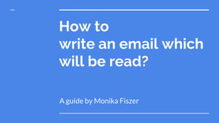 How to
write an email which
will be read?
A guide by Monika Fiszer
 