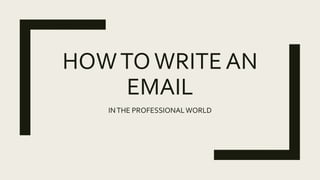 HOWTOWRITE AN
EMAIL
INTHE PROFESSIONALWORLD
 