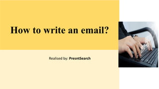 How to write an email?
Realised by: PresntSearch
 