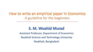 A guideline for the beginners
_______________________________________________________________________________
Assistant Professor, Department of Economics
Noakhali Science and Technology University
Noakhali, Bangladesh
 